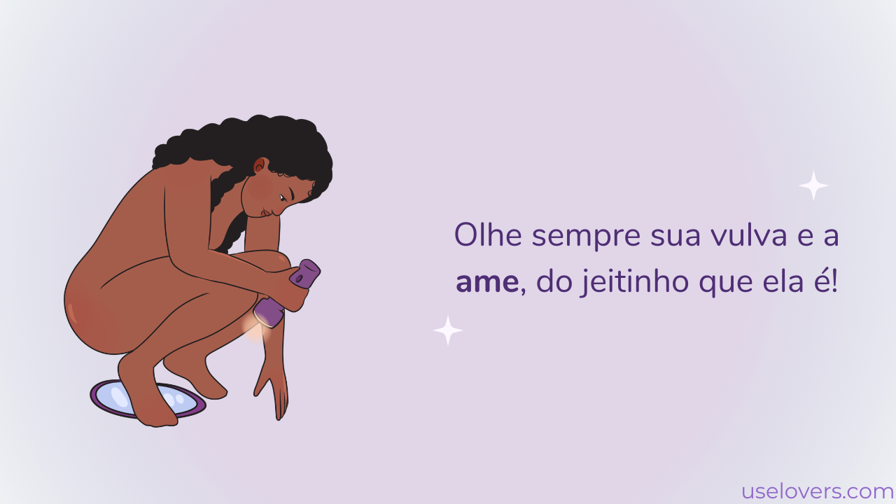 Uma mulher está de posição de cócoras em cima de um espelho com uma lanterna e a frase "Olhe sempre sua vulva e a ame, do jeitinho que ela é!"